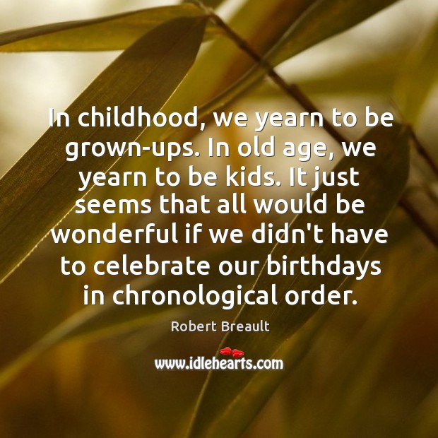 In childhood, we yearn to be grown-ups. In old age, we yearn Robert Breault Picture Quote