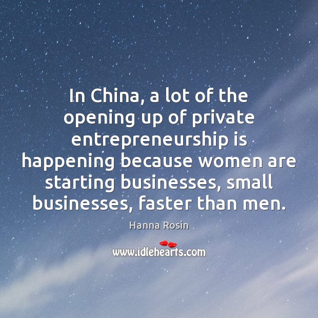 In China, a lot of the opening up of private entrepreneurship is Hanna Rosin Picture Quote