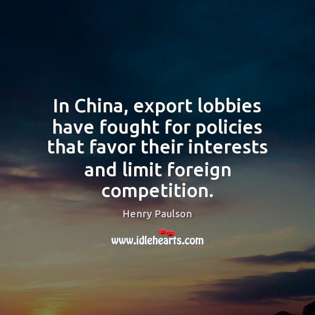 In China, export lobbies have fought for policies that favor their interests Henry Paulson Picture Quote