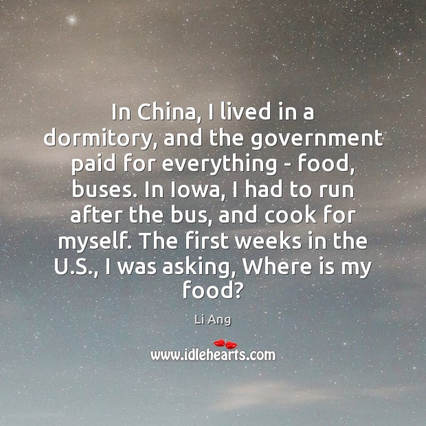 In China, I lived in a dormitory, and the government paid for Li Ang Picture Quote