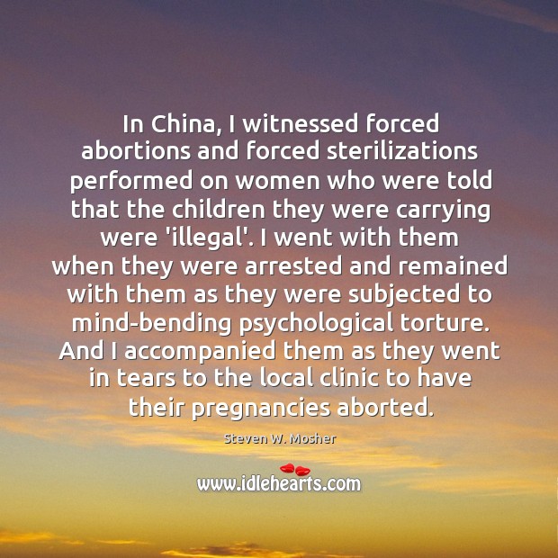 In China, I witnessed forced abortions and forced sterilizations performed on women Steven W. Mosher Picture Quote