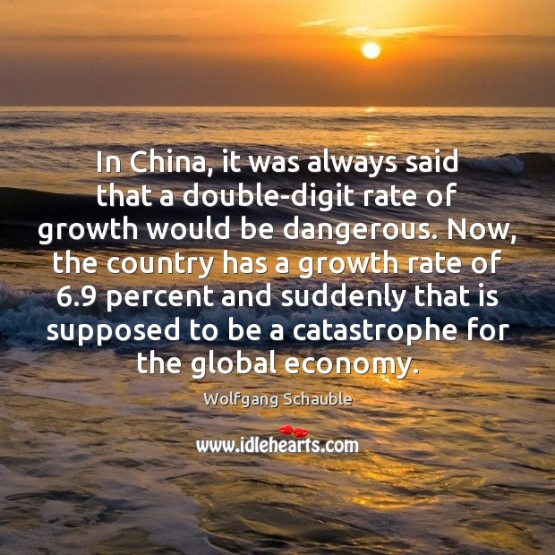 In China, it was always said that a double-digit rate of growth Wolfgang Schauble Picture Quote