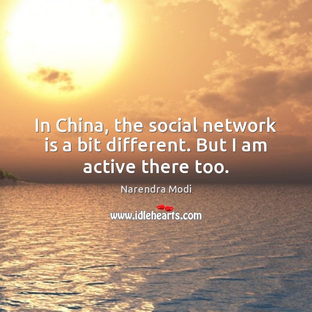In China, the social network is a bit different. But I am active there too. Narendra Modi Picture Quote