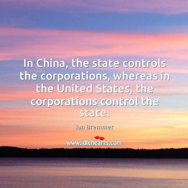 In China, the state controls the corporations, whereas in the United States, Ian Bremmer Picture Quote