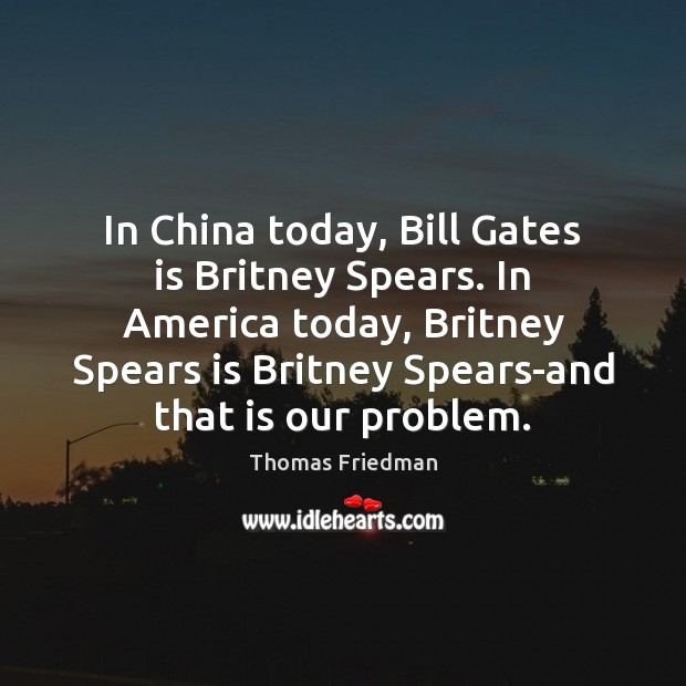 In China today, Bill Gates is Britney Spears. In America today, Britney Thomas Friedman Picture Quote