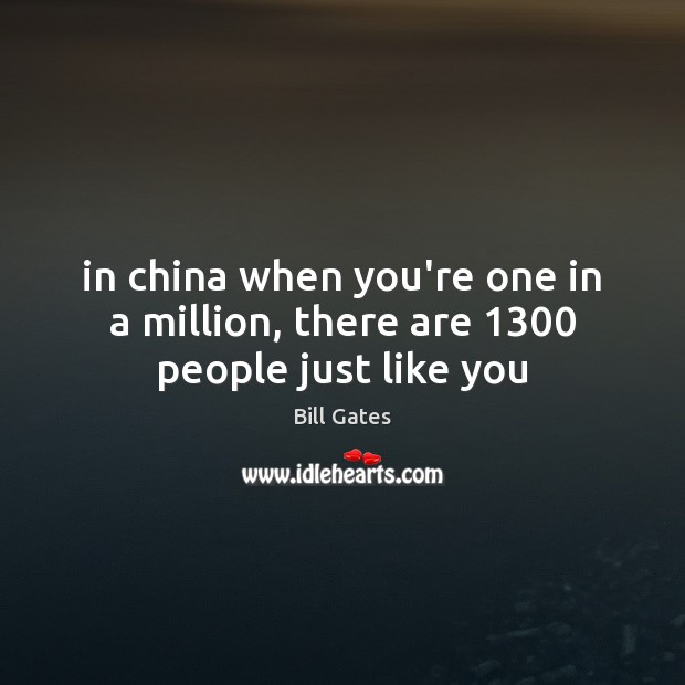 In china when you’re one in a million, there are 1300 people just like you Bill Gates Picture Quote