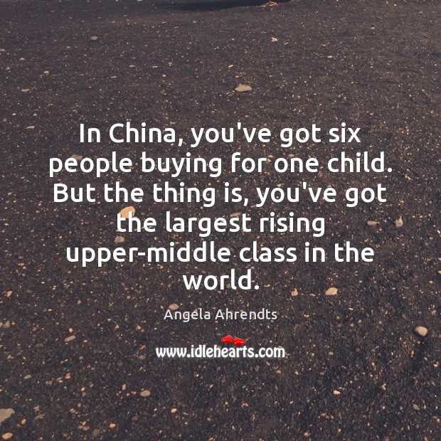 In China, you’ve got six people buying for one child. But the Angela Ahrendts Picture Quote