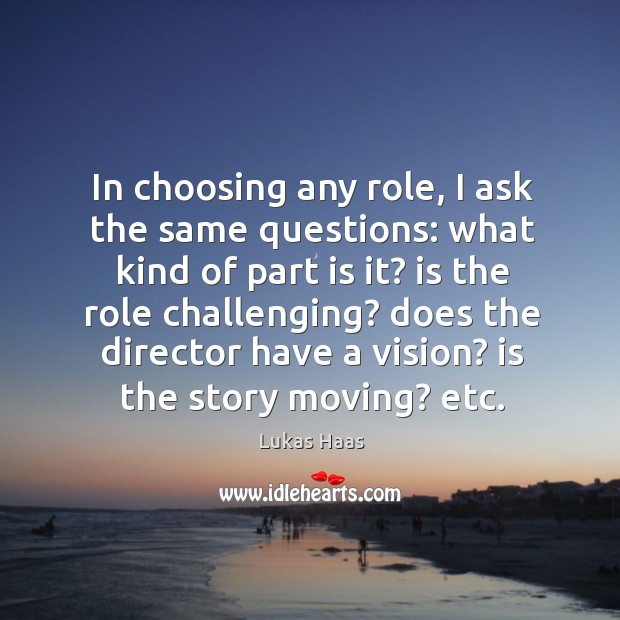 In choosing any role, I ask the same questions: what kind of part is it? is the role challenging? Lukas Haas Picture Quote