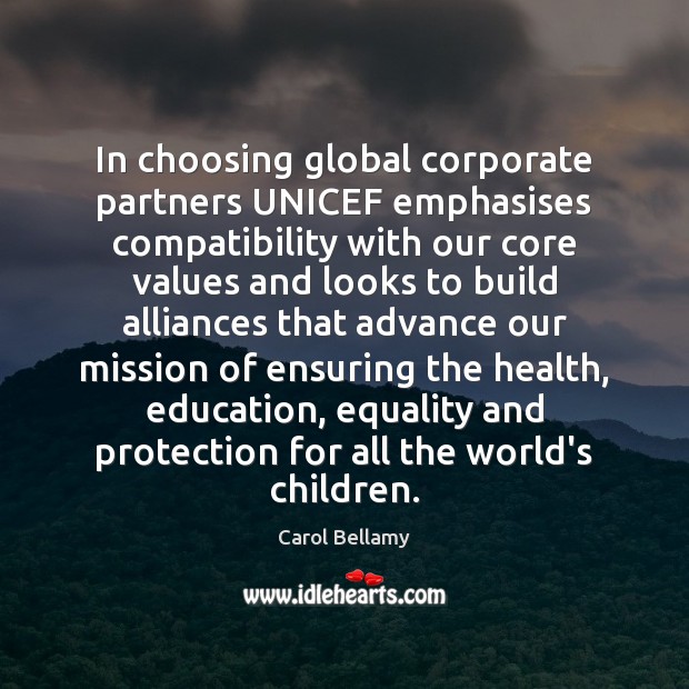 In choosing global corporate partners UNICEF emphasises compatibility with our core values Carol Bellamy Picture Quote