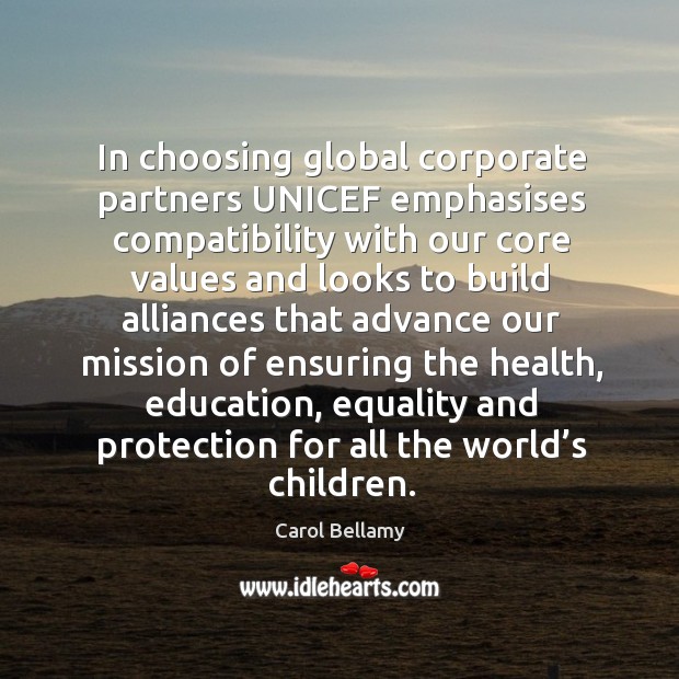 In choosing global corporate partners unicef emphasises compatibility with our core Carol Bellamy Picture Quote