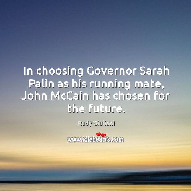 In choosing governor sarah palin as his running mate, john mccain has chosen for the future. Rudy Giuliani Picture Quote