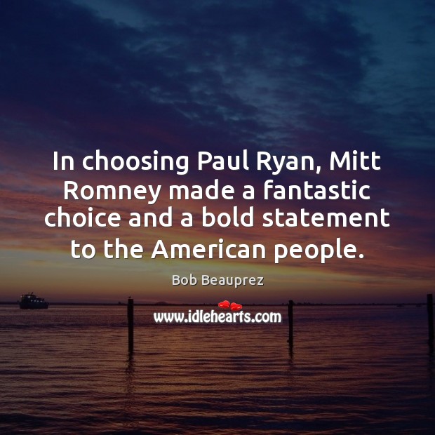 In choosing Paul Ryan, Mitt Romney made a fantastic choice and a Bob Beauprez Picture Quote