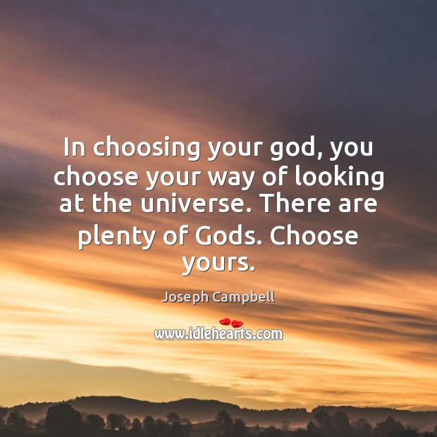 In choosing your God, you choose your way of looking at the Image