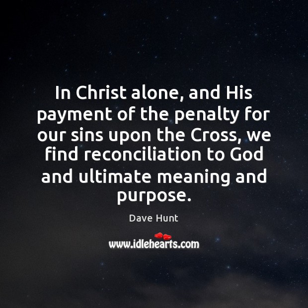 In Christ alone, and His payment of the penalty for our sins Dave Hunt Picture Quote