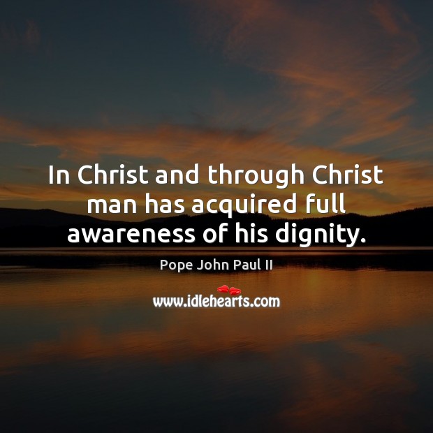 In Christ and through Christ man has acquired full awareness of his dignity. Image