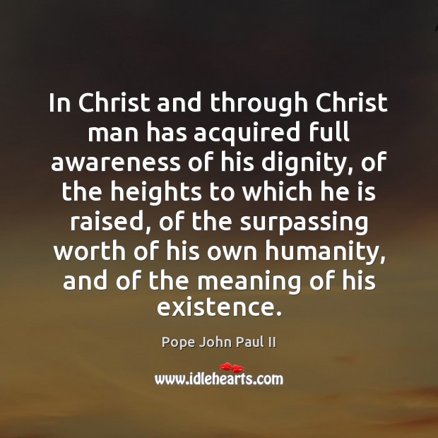 In Christ and through Christ man has acquired full awareness of his Pope John Paul II Picture Quote