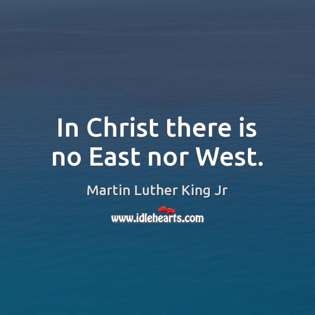 In Christ there is no East nor West. Martin Luther King Jr Picture Quote