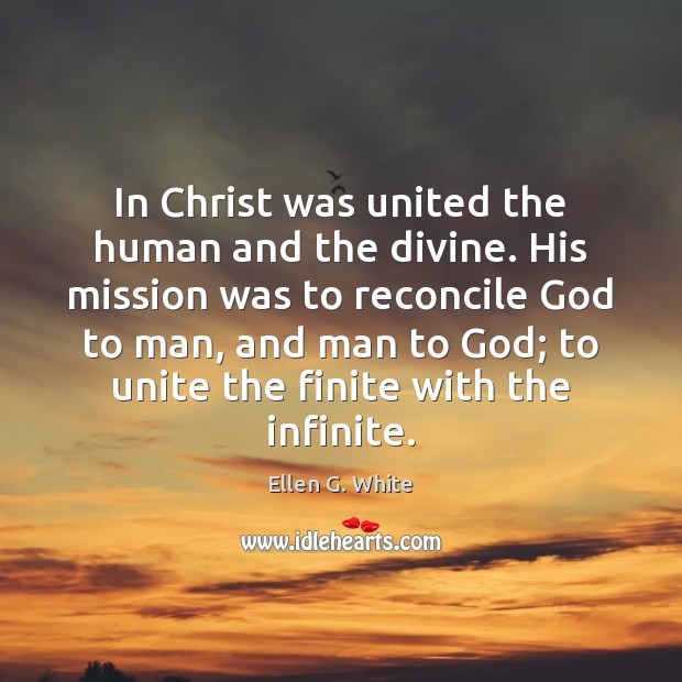 In Christ was united the human and the divine. His mission was Ellen G. White Picture Quote