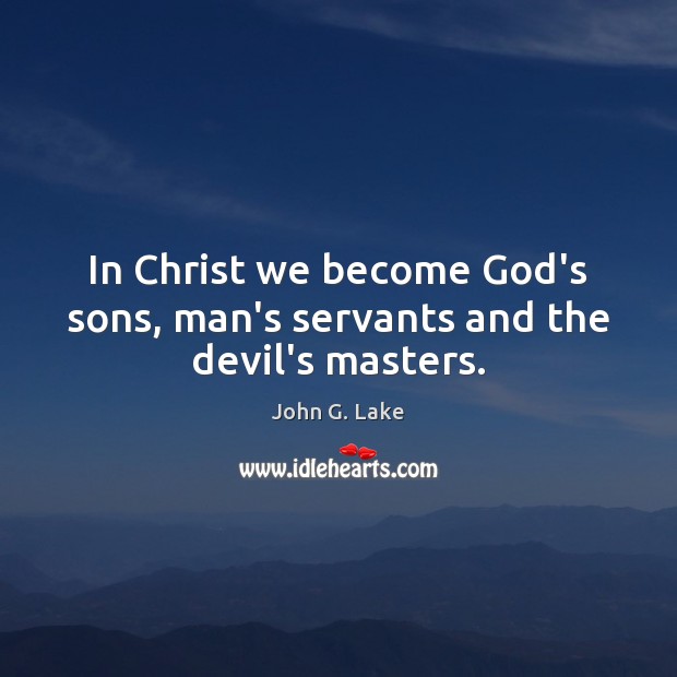 In Christ we become God’s sons, man’s servants and the devil’s masters. John G. Lake Picture Quote