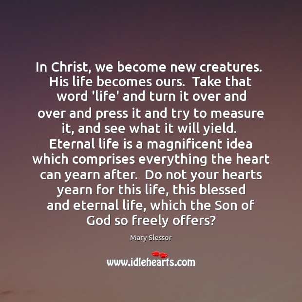 In Christ, we become new creatures.  His life becomes ours.  Take that Mary Slessor Picture Quote