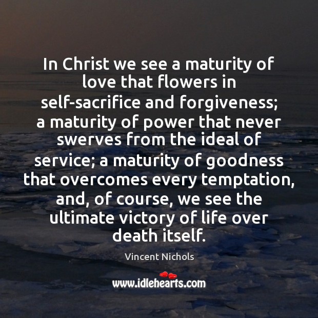 In Christ we see a maturity of love that flowers in self-sacrifice Vincent Nichols Picture Quote
