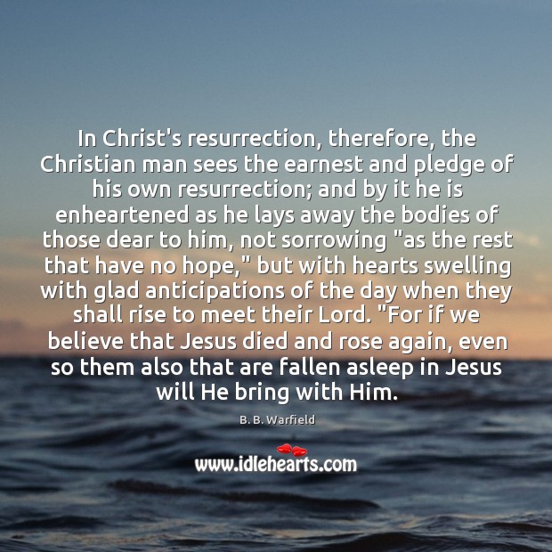 In Christ’s resurrection, therefore, the Christian man sees the earnest and pledge B. B. Warfield Picture Quote