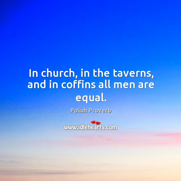 In church, in the taverns, and in coffins all men are equal. Image
