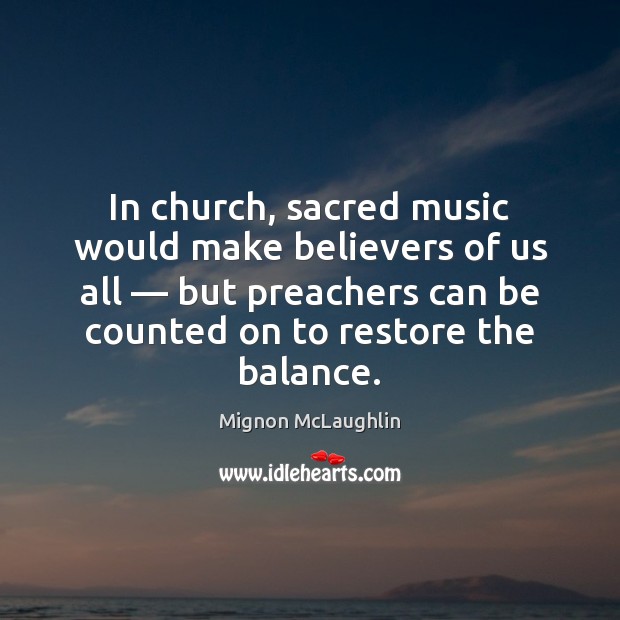 In church, sacred music would make believers of us all — but preachers Mignon McLaughlin Picture Quote