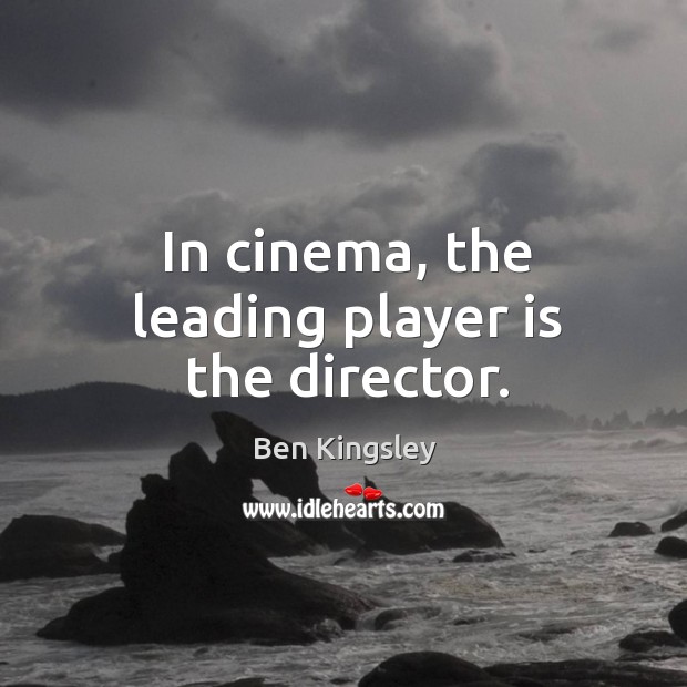 In cinema, the leading player is the director. Image