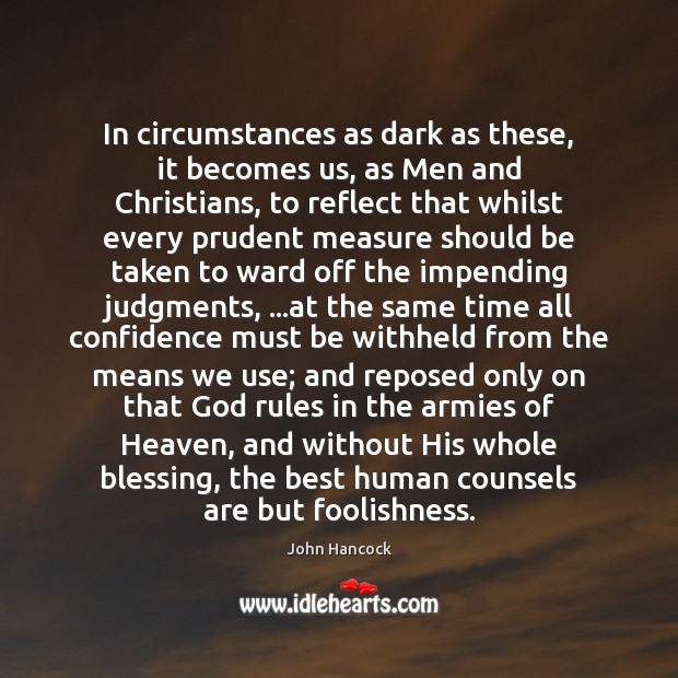 In circumstances as dark as these, it becomes us, as Men and John Hancock Picture Quote