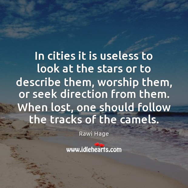 In cities it is useless to look at the stars or to Rawi Hage Picture Quote