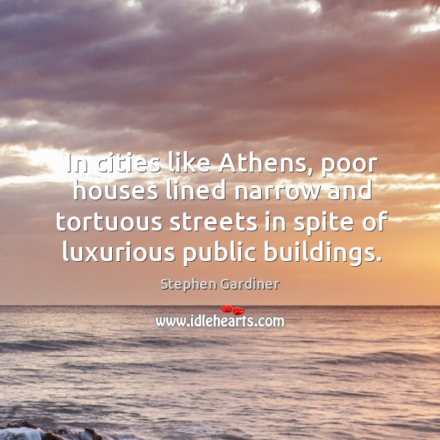 In cities like athens, poor houses lined narrow and tortuous streets in spite of luxurious public buildings. Stephen Gardiner Picture Quote