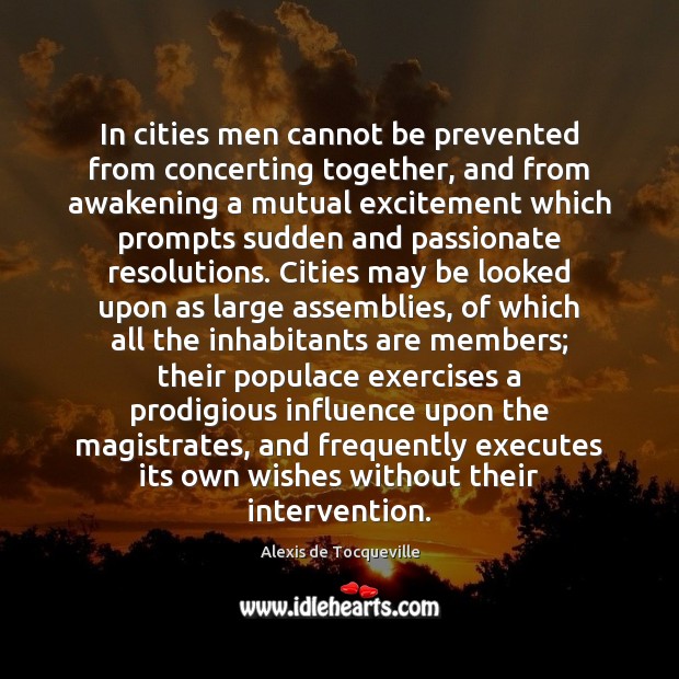 In cities men cannot be prevented from concerting together, and from awakening Alexis de Tocqueville Picture Quote