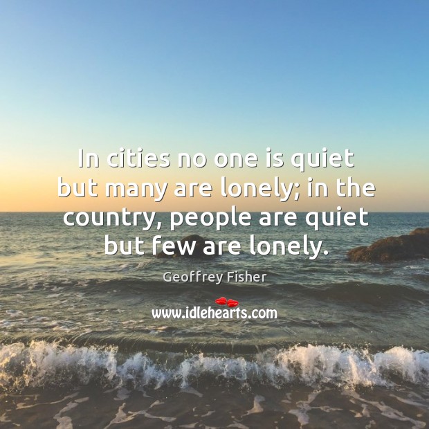 In cities no one is quiet but many are lonely; in the country, people are quiet but few are lonely. Lonely Quotes Image