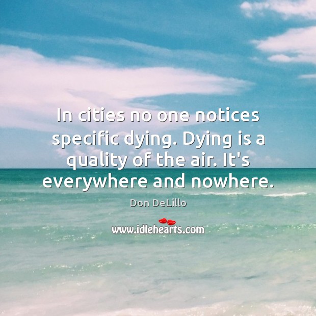 In cities no one notices specific dying. Dying is a quality of Don DeLillo Picture Quote