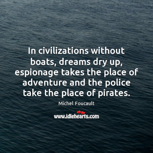 In civilizations without boats, dreams dry up, espionage takes the place of 