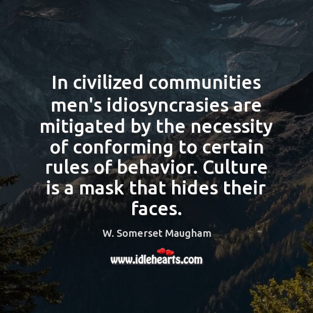 In civilized communities men’s idiosyncrasies are mitigated by the necessity of conforming W. Somerset Maugham Picture Quote