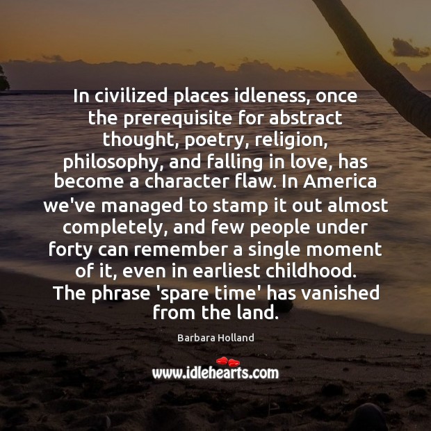 In civilized places idleness, once the prerequisite for abstract thought, poetry, religion, Barbara Holland Picture Quote