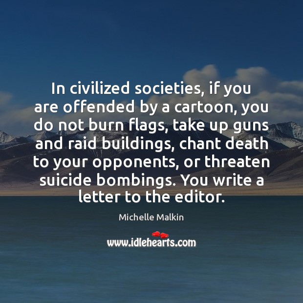 In civilized societies, if you are offended by a cartoon, you do Michelle Malkin Picture Quote