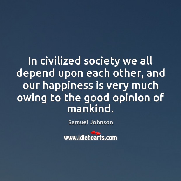 In civilized society we all depend upon each other, and our happiness Samuel Johnson Picture Quote