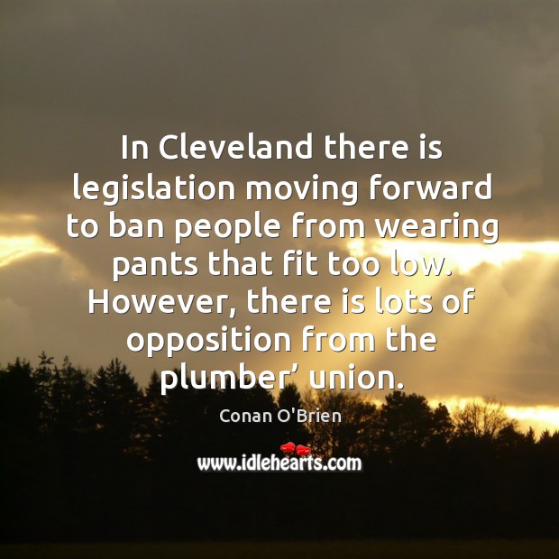 In cleveland there is legislation moving forward to ban people from wearing pants Conan O’Brien Picture Quote