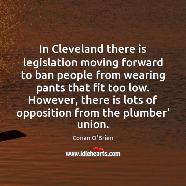 In Cleveland there is legislation moving forward to ban people from wearing Conan O’Brien Picture Quote