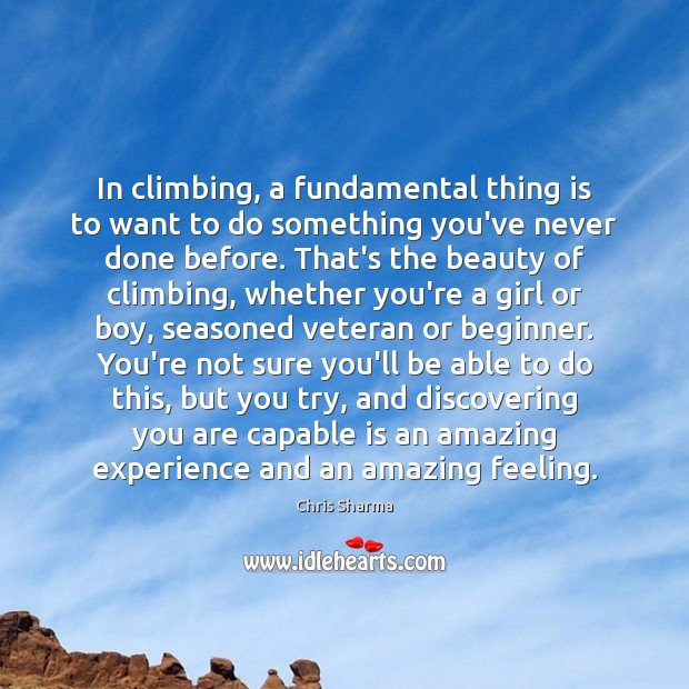 In climbing, a fundamental thing is to want to do something you’ve 