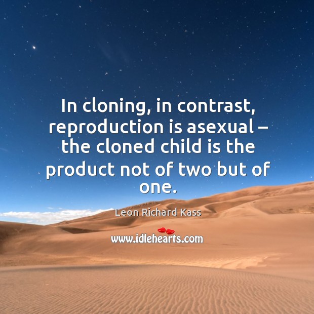 In cloning, in contrast, reproduction is asexual – the cloned child is the product not of two but of one. Leon Richard Kass Picture Quote