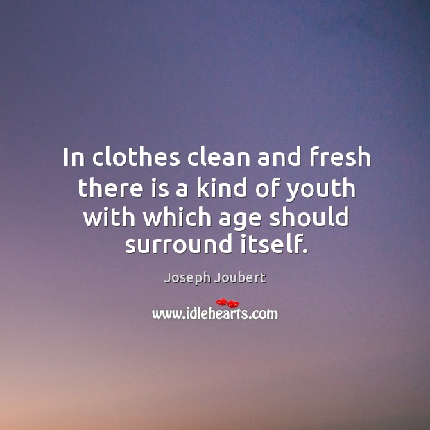In clothes clean and fresh there is a kind of youth with which age should surround itself. Joseph Joubert Picture Quote