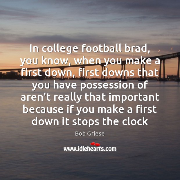 In college football brad, you know, when you make a first down, Bob Griese Picture Quote