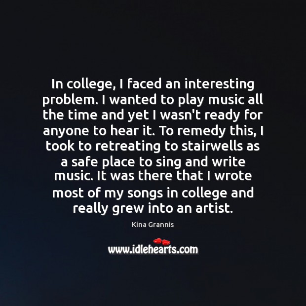 In college, I faced an interesting problem. I wanted to play music Kina Grannis Picture Quote