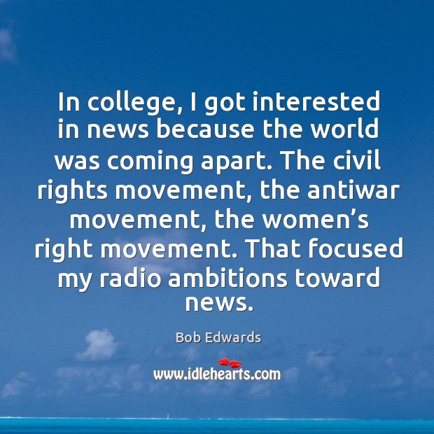 In college, I got interested in news because the world was coming apart. Bob Edwards Picture Quote