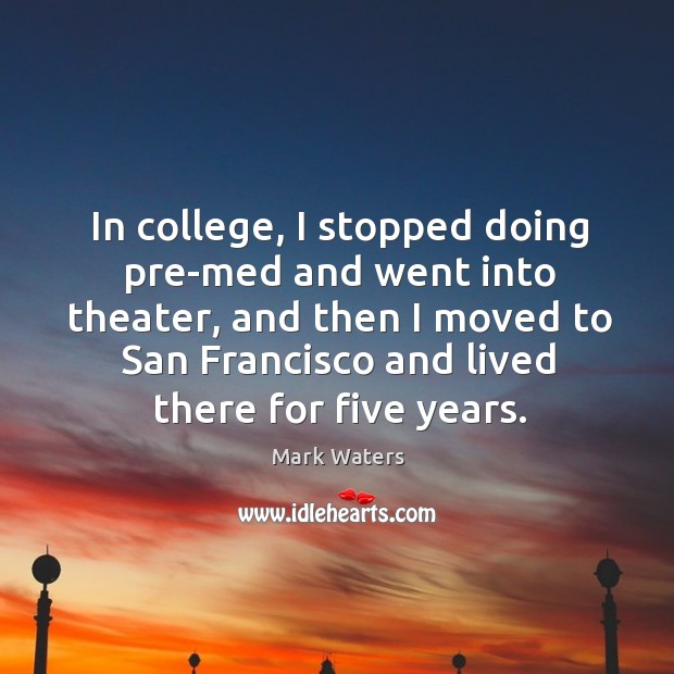 In college, I stopped doing pre-med and went into theater, and then Mark Waters Picture Quote