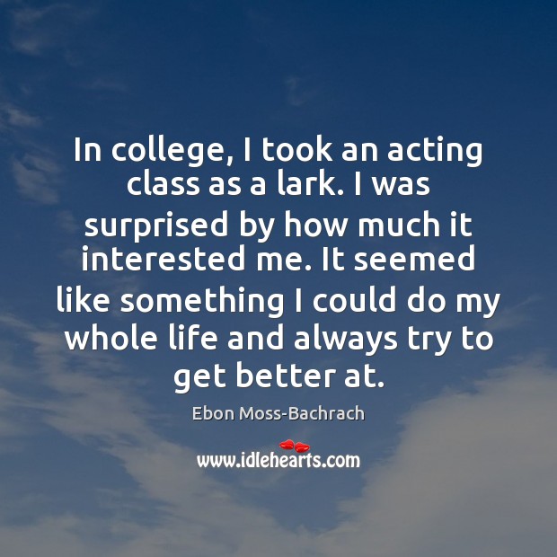 In college, I took an acting class as a lark. I was Ebon Moss-Bachrach Picture Quote